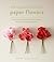 The Exquisite Book of Paper Flowers: A Guide to Making Unbelievably Realistic Paper Blooms