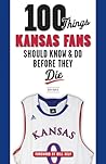 100 Things Kansas Fans Should Know & Do Before They Die (100 Things...Fans Should Know)