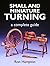 Small and Miniature Turning: A Complete Guide