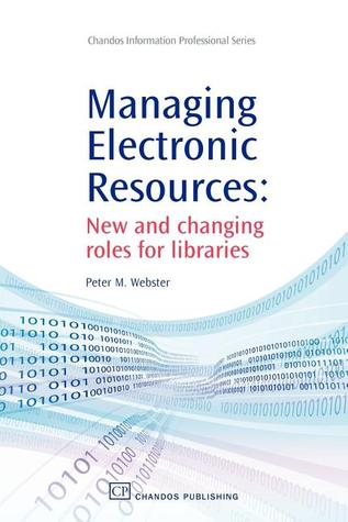 Managing Electronic Resources: New and Changing Roles for Libraries (Chandos Information Professional Series)