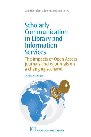 Scholarly Communication in Library and Information Services: The Impacts of Open Access Journals and E-Journals on a Changing Scenario (Chandos Information Professional Series)