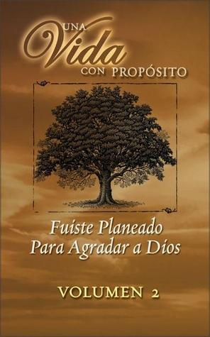 Una Vida con propósito Volumen 2: Fuiste Planeado Para Agradar a Dios