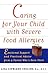 Caring for Your Child with Severe Food Allergies: Emotional Support and Practical Advice from a Parent Who's Been There