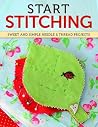 Start Stitching: Sweet and Simple Needle & Thread Projects Start Stitching: Sweet and Simple Needle & Thread Projects