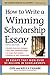 How to Write a Winning Scholarship Essay: 30 Essays That Won Over $3 Million in Scholarships