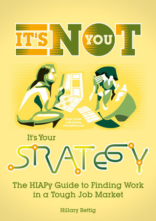 It’s Not You, It’s Your Strategy: The HIAPy Guide to Finding Work in a Tough Job Market.