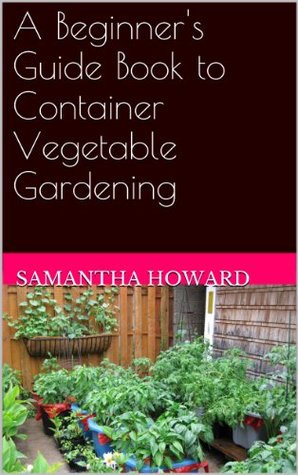 A Beginner’s Guide Book to Container Vegetable Gardening (Kindle Edition)