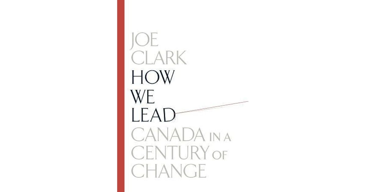 How We Lead Canada In A Century Of Change By Joe Clark