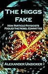 The Higgs Fake: How Particle Physicists Fooled the Nobel Committee The Higgs Fake: How Particle Physicists Fooled the Nobel Committee