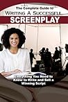 The Complete Guide to Writing a Successful Screenplay: Everything You Need to Know to Write and Sell a Winning Script
