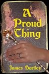 A Proud Thing by James Hartley A Proud Thing by James Hartley
