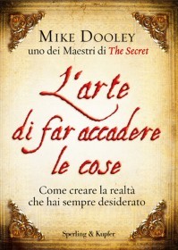 L'arte di far accadere le cose. Come creare la realtà che hai sempre desiderato