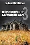 Ghost Stories of Saskatchewan 3 by Jo-Anne Christensen