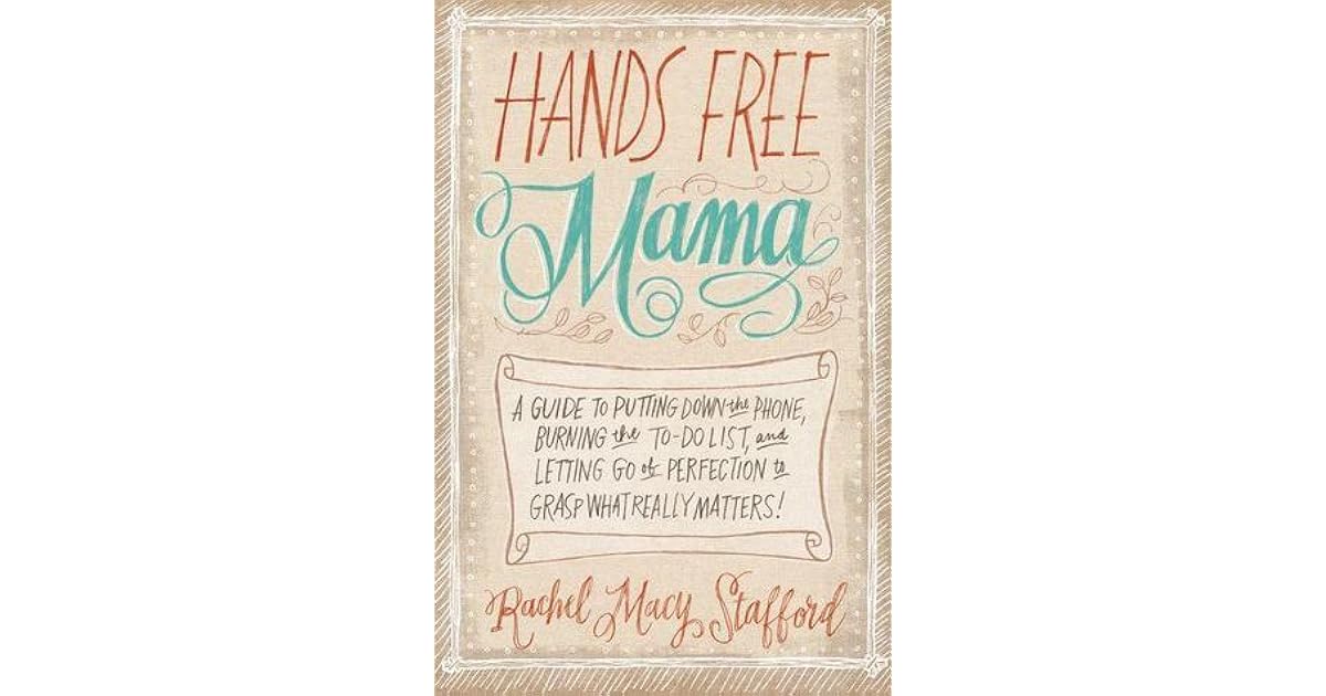 Hands Free Mama A Guide to Putting Down the Phone, Burning the ToDo