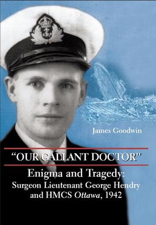 "Our Gallant Doctor": Enigma and Tragedy: Surgeon-Lieutenant George Hendry and HMCS Ottawa, 1942 (Hardcover)