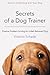 Secrets of a Dog Trainer: Positive Problem Solving for a Well-Behaved Dog
