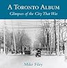 A Toronto Album: Glimpses of the City That Was A Toronto Album: Glimpses of the City That Was
