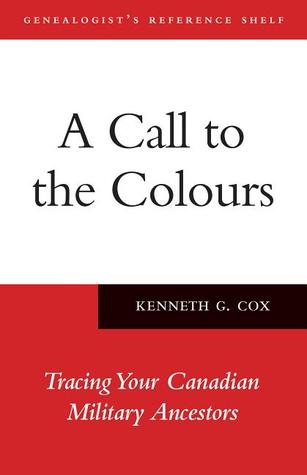 A Call to the Colours: Tracing Your Canadian Military Ancestors (Genealogist's Reference Shelf)