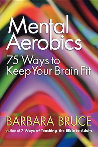 Mental Aerobics: 75 Ways to Keep Your Brain Fit