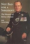 Not Bad for a Sergeant: The Memoirs of Barney Danson Not Bad for a Sergeant: The Memoirs of Barney Danson