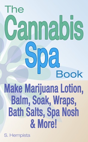 The Cannabis Spa Book: Make Marijuana Lotion, Balm, Soak, Wraps, Bath Salts, Spa Nosh & More!