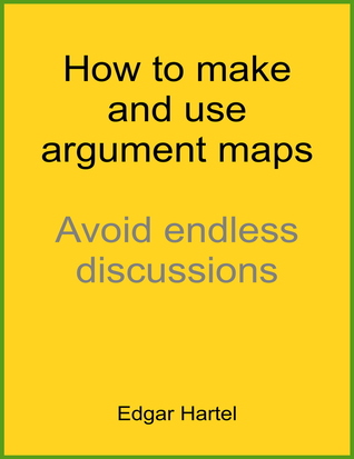 How To Make and Use Argument Maps: Avoid Endless Discussions