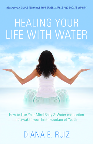 Healing Your Life with Water: How to use your Mind Body & Water Connection to Awaken Your Inner Fountain of Youth