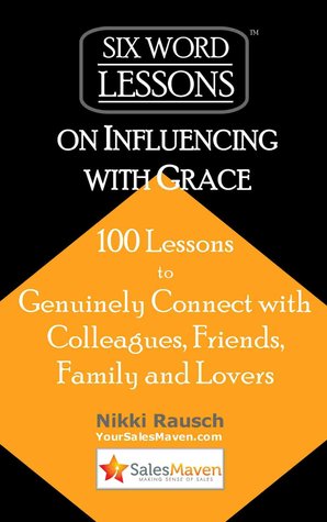 Six-Word Lessons on Influencing with Grace - 100 Lessons to Genuinely Connect with Colleagues, Friends, Family and Lovers