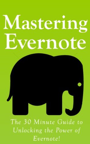 Mastering Evernote: The 30 Minute Guide to Unlocking the Power of Evernote!