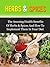 Herbs & Spices: The Amazing Health Benefits Of Herbs & Spices And How To Implement Them In Your Diet