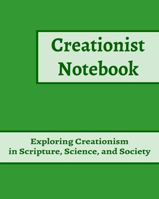 Creationist Notebook: Exploring Creationism in Scripture, Science, and Society (Elder's Model of Creation Workbooks) (Volume 1)