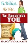Be Brilliant...Be Bold...Be Beautiful You - The Essential Gui... by B.K. Walker Be Brilliant...Be Bold...Be Beautiful You - The Essential Gui... by B.K. Walker