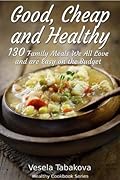 Good, Cheap and Healthy: 130 Family Meals We All Love and Are Easy On The Budget