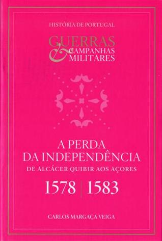 A Perda da Independência : de Alcácer-Quibir aos Açores (1578-1583)