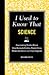 I Used to Know That: Science: Fascinating Truths about How Animals Evolve, Plants Grow, Brains Work, Molecules Bond, and Stars Explode