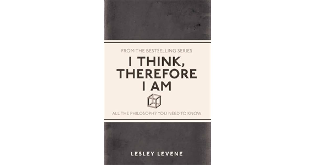 I Think, Therefore I Am All the Philosophy You Need to Know by Lesley Levene