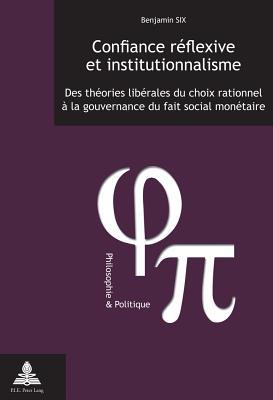 Confiance réflexive et institutionnalisme: Des théories libérales du choix rationnel à la gouvernance du fait social monétaire (Philosophie et Politique / Philosophy and Politics) (French Edition)