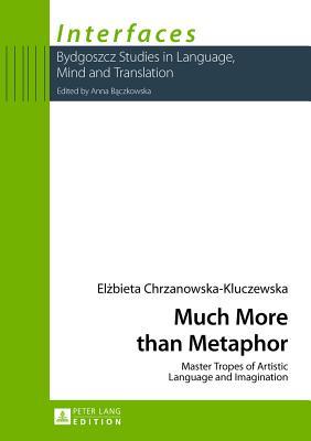 Much More than Metaphor: Master Tropes of Artistic Language and Imagination (Interfaces)
