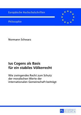 Ius Cogens als Basis für ein stabiles Völkerrecht: Wie zwingendes Recht zum Schutz der moralischen Werte der internationalen Gemeinschaft beiträgt ... Universitaires Européennes) (German Edition)