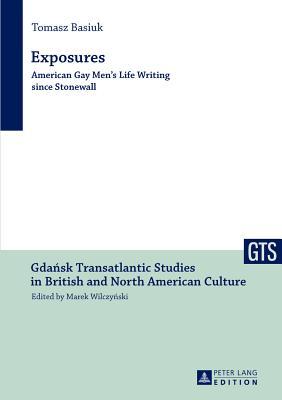 Exposures: American Gay Men’s Life Writing since Stonewall (Gdansk Transatlantic Studies in British and North American Culture)