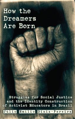How the Dreamers Are Born: Struggles for Social Justice and the Identity Construction of Activist Educators in Brazil (Education and Struggle, #2)