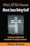 What's all this Nonsense about Jesus being God? by Miles McKee