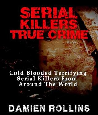 Serial Killers True Crime: Cold Blooded Terrifying Serial Killers from Around the World