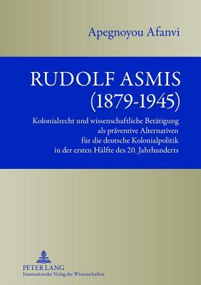 Rudolf Asmis (1879-1945): Kolonialrecht und wissenschaftliche Betätigung als präventive Alternativen für die deutsche Kolonialpolitik in der ersten Hälfte des 20. Jahrhunderts (German Edition)