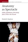 Anatomy as Spectacle: Public Exhibitions of the Body from 1700 to the Present (Liverpool Studies in Health, Disability, Culture & Society, 5)