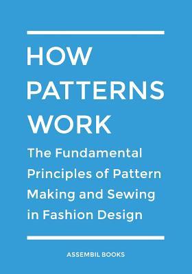 How Patterns Work: The Fundamental Principles of Pattern Making and Sewing in Fashion Design (Paperback)