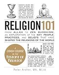 Religion 101: From Allah to Zen Buddhism, an Exploration of the Key People, Practices, and Beliefs that Have Shaped the Religions of the World