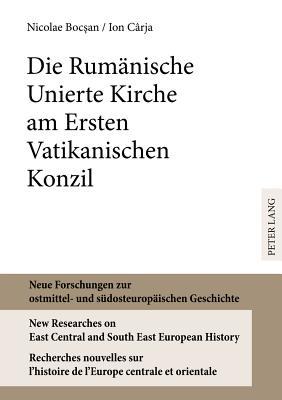 Die Rumänische Unierte Kirche am Ersten Vatikanischen Konzil (Neue Forschungen zur ostmittel- und südosteuropäischen Geschichte / New Researches on ... centrale et orientale)