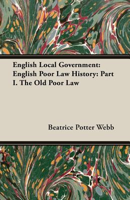 English Local Government: English Poor Law History: Part I. the Old Poor Law (Paperback)