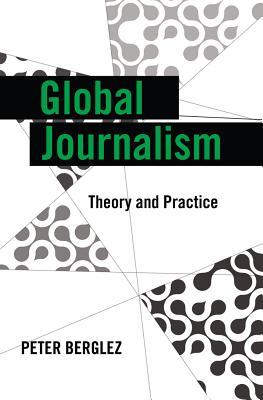 Global Journalism: Theory and Practice (Global Crises and the Media)